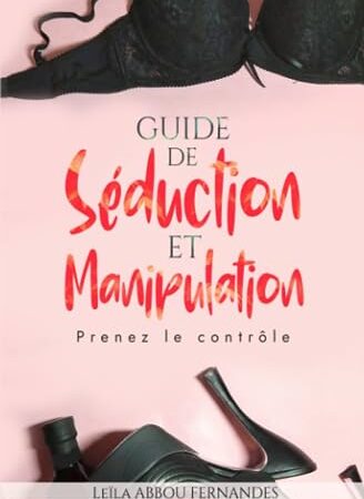 GUIDE DE SEDUCTION ET MANIPULATION: Prenez le contrôle